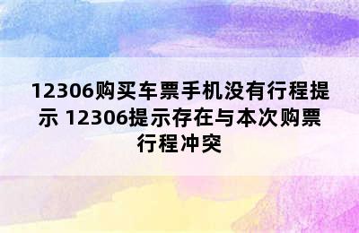 12306购买车票手机没有行程提示 12306提示存在与本次购票行程冲突